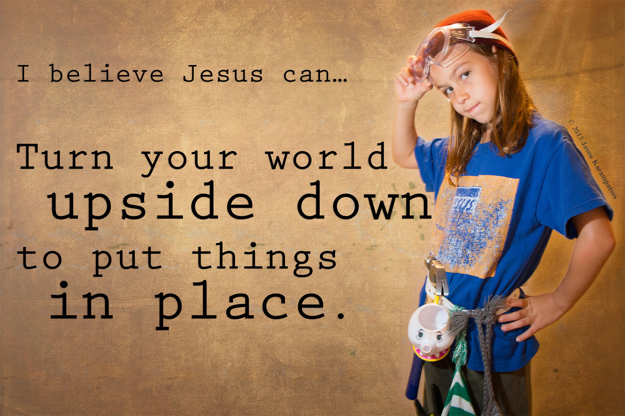 I believe Jesus can…turn your world upside down to put things in place.
